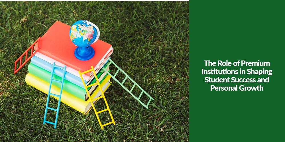 The Role of Premium Institutions in Shaping Student Success and Personal Growth