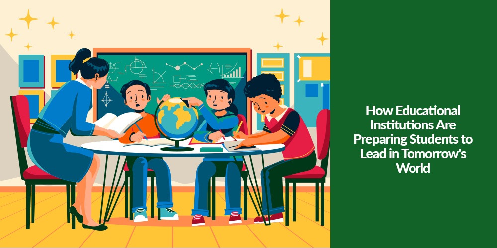 How Educational Institutions Are Preparing Students to Lead in Tomorrow’s World