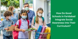 How Do Good Schools in Faridabad Integrate Social Awareness into Their Curriculum?