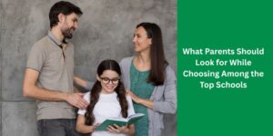 What Parents Should Look for While Choosing Among the Top Schools