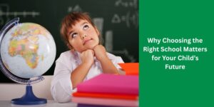 Why Choosing the Right School Matters for Your Child’s Future