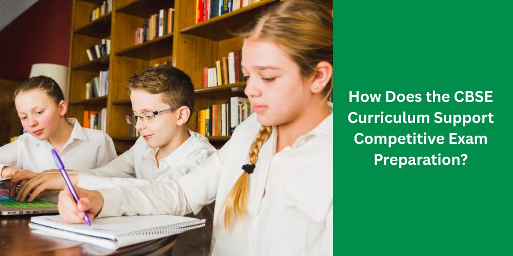 How Does the CBSE Curriculum Support Competitive Exam Preparation?