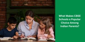 What Makes CBSE Schools a Popular Choice Among Indian Parents?