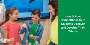 How School Competitions Help Students Discover and Develop Their Talents