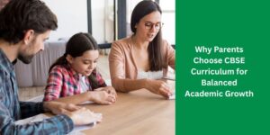 Why Parents Choose CBSE Curriculum for Balanced Academic Growth